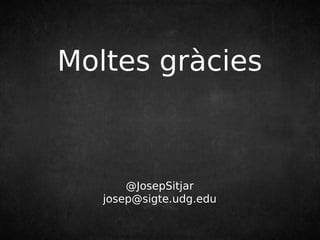 Moltes gràcies 
@JosepSitjar 
josep@sigte.udg.edu 
