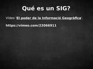 Qué es un SIG? 
Vídeo 'El poder de la Informació Geogràfica'. 
https://vimeo.com/22066911 
 
