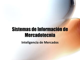 Sistemas de Información de
Mercadotecnia
Inteligencia de Mercados
 