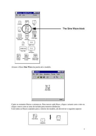 4
Arraste o bloco Sine Wave da janela até o modelo.
Copie os restantes blocos e arrume-os. Para mover cada bloco, clique e arraste com o rato ou
clique e mova com as setas do teclado para menores distâncias.
Com todos os blocos copiados para o interior do modelo, ele deverá ter o seguinte aspecto:
 