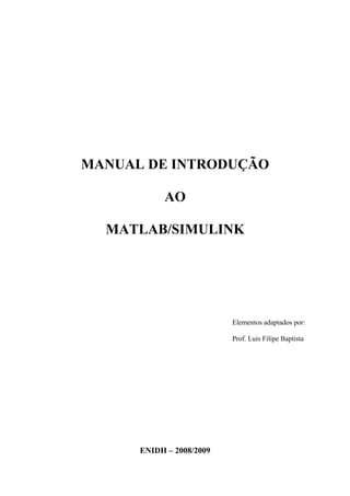 MANUAL DE INTRODUÇÃO
AO
MATLAB/SIMULINK
Elementos adaptados por:
Prof. Luis Filipe Baptista
ENIDH – 2008/2009
 