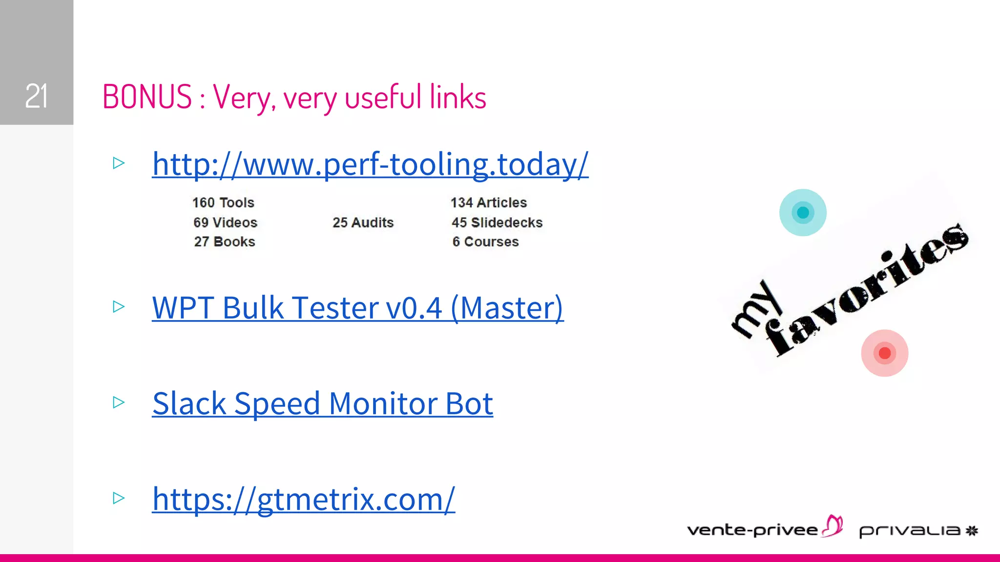 BONUS : Very, very useful links
▹ http://www.perf-tooling.today/
▹ WPT Bulk Tester v0.4 (Master)
▹ Slack Speed Monitor Bot
▹ https://gtmetrix.com/
21
 