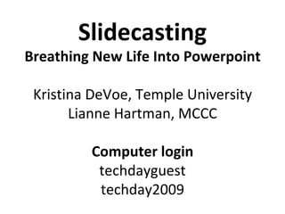Slidecasting Breathing New Life Into Powerpoint Kristina DeVoe, Temple University Lianne Hartman, MCCC Computer login techdayguest techday2009 