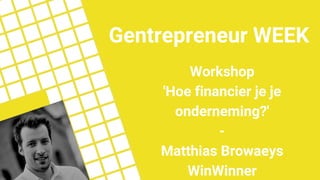 Workshop
'Hoe financier je je
onderneming?'
-
Matthias Browaeys
WinWinner
Gentrepreneur WEEK
 
