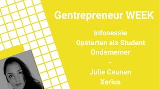 Infosessie
Opstarten als Student
Ondernemer
-
Julie Ceunen
Xerius
Gentrepreneur WEEK
 