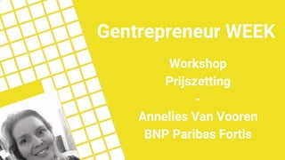 Workshop
Prijszetting
-
Annelies Van Vooren
BNP Paribas Fortis
Gentrepreneur WEEK
 