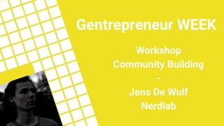 Workshop
Community Building
-
Jens De Wulf
Nerdlab
Gentrepreneur WEEK
 