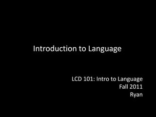Introduction to Language LCD 101: Intro to Language Fall 2011  Ryan 