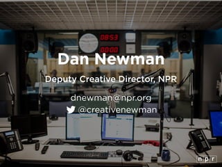 Dan Newman
Deputy Creative Director, NPR
dnewman@npr.org
@creativenewman
 