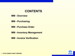 © TATA CONSULTANCY SERVIES
CONTENTS
MM - Overview
MM - Purchasing
MM - Purchase Order
MM - Inventory Management
MM - Invoice Verification
 