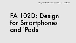 FA 102D: Design
for Smartphones
and iPads
Design for Smartphones and iPads | Kat Arenas
 