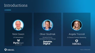 Public | © Mirakl 2022
Public | © Mirakl 2022
Introductions
Nick Coxon
VP Marketplace
Oliver Siodmak
Managing Director,
Marketplace Services Offerings
Angela Troccoli
Sr Director Product Marketing
 