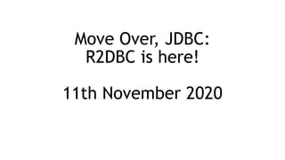 Move Over, JDBC:
R2DBC is here!
11th November 2020
 