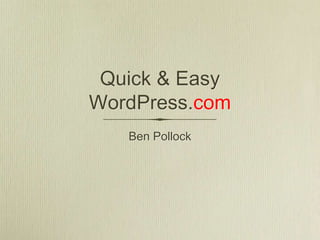 Quick & Easy
WordPress.com
   Ben Pollock
 