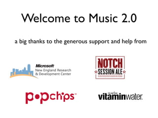 Welcome to Music 2.0
a big thanks to the generous support and help from
 