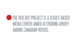 THE RED DOT PROJECT IS A ISSUES-BASED
PROJECT
MEDIA CENTER AIMED AT ERODING APATHY
AMONG CANADIAN VOTERS.