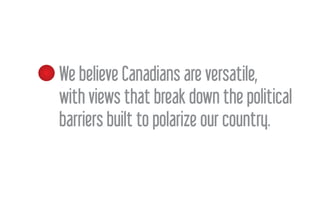 We believe Canadians are versatile,
PROJECT
with views that break down the political
barriers built to polarize our country.