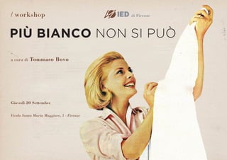/ workshop                                 di Firenze




PIÙ BIANCO NON SI PUÒ
a cura di   Tommaso Bovo




Giovedì 20 Settembre


Vicolo Santa Maria Maggiore, 1 - Firenze
 