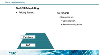 Backfill Scheduling:
• Priority factor: Fairshare:
• It depends on:
• Consumption.
• Resources requested.
QoS
Fairshare
Slurm: Job Scheduling
 