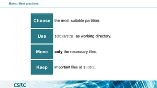 the most suitable partition.
Choose
$SCRATCH as working directory.
Use
only the necessary files.
Move
important files at $HOME.
Keep
Basic: Best practices
 