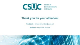 Thank you for your attention!
Feedback – ismael.fernandez@csuc.cat
Support – https://hpc.csuc.cat
 
