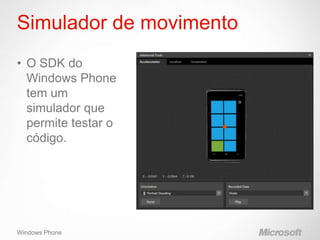 Simulador de movimento
• O SDK do
  Windows Phone
  tem um
  simulador que
  permite testar o
  código.




Windows Phone
 