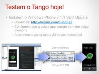 Testem o Tango hoje!
   Instalem o Windows Phone 7.1.1 SDK Update
      Download: http://tinyurl.com/cuh8nez
      Confirmem que a vossa app correm bem em baixa
       memória
      Adicionem a vossa app a 23 novos mercados!
 