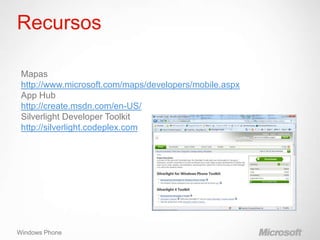 Recursos

 Mapas
 http://www.microsoft.com/maps/developers/mobile.aspx
 App Hub
 http://create.msdn.com/en-US/
 Silverlight Developer Toolkit
 http://silverlight.codeplex.com




Windows Phone
 