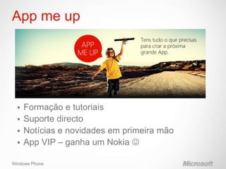 App me up




   Formação e tutoriais
   Suporte directo
   Notícias e novidades em primeira mão
   App VIP – ganha um Nokia 

Windows Phone
 