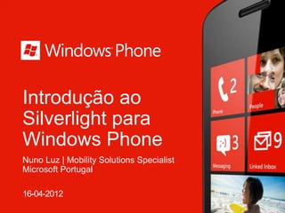 Introdução ao
Silverlight para
Windows Phone
Nuno Luz | Mobility Solutions Specialist
Microsoft Portugal

16-04-2012
 