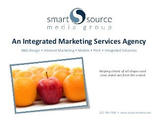 An Integrated Marketing Services Agency
  Web Design • Internet Marketing • Mobile • Print • Integrated Solutions




                                                 Helping clients of all shapes and
                                                  sizes stand out from the crowd.




                                                 212.764.7200 • www.ssourcemedia.com
 