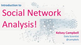 Kelsey Campbell
Data Scientist
@campkels
Social Network
Analysis!
Introduction to
 