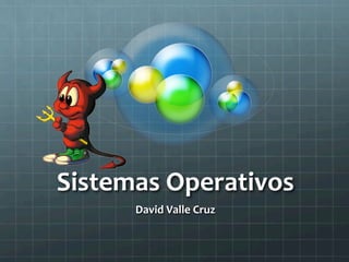 Sistemas	
  Operativos	
  
        David	
  Valle	
  Cruz	
  
 