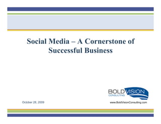 Social Media – A Cornerstone of
          Successful Business




October 28, 2009           www.BoldVisionConsulting.com
 