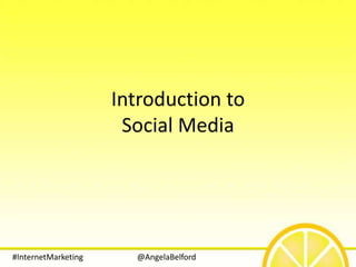Introduction to
                      Social Media




#InternetMarketing     @AngelaBelford
 