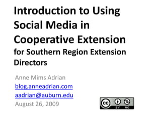 Introduction to Using Social Media in Cooperative Extensionfor Southern Region Extension Directors Anne Mims Adrian blog.anneadrian.com aadrian@auburn.edu August 26, 2009 