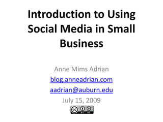 Introduction to Using Social Media in Small Business Anne Mims Adrian blog.anneadrian.com aadrian@auburn.edu July 15, 2009 