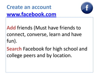 Create an accountwww.facebook.com<br />Add friends (Must have friends to connect, converse, learn and have fun).<br />Sear...
