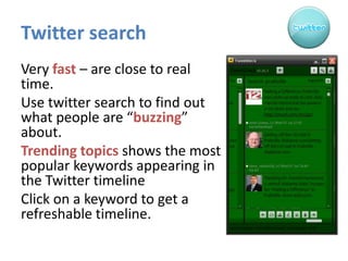 Twitter search<br />Very fast – are close to real time.<br />Use twitter search to find out what people are “buzzing” abou...