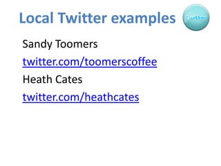 Local Twitter examples<br />Sandy Toomers<br />twitter.com/toomerscoffee<br />Heath Cates<br />twitter.com/heathcates<br />