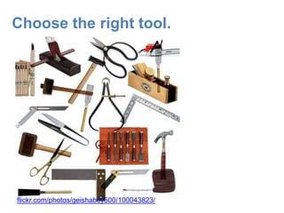 Choose the right tool.<br />flickr.com/photos/geishaboy500/100043823/<br />