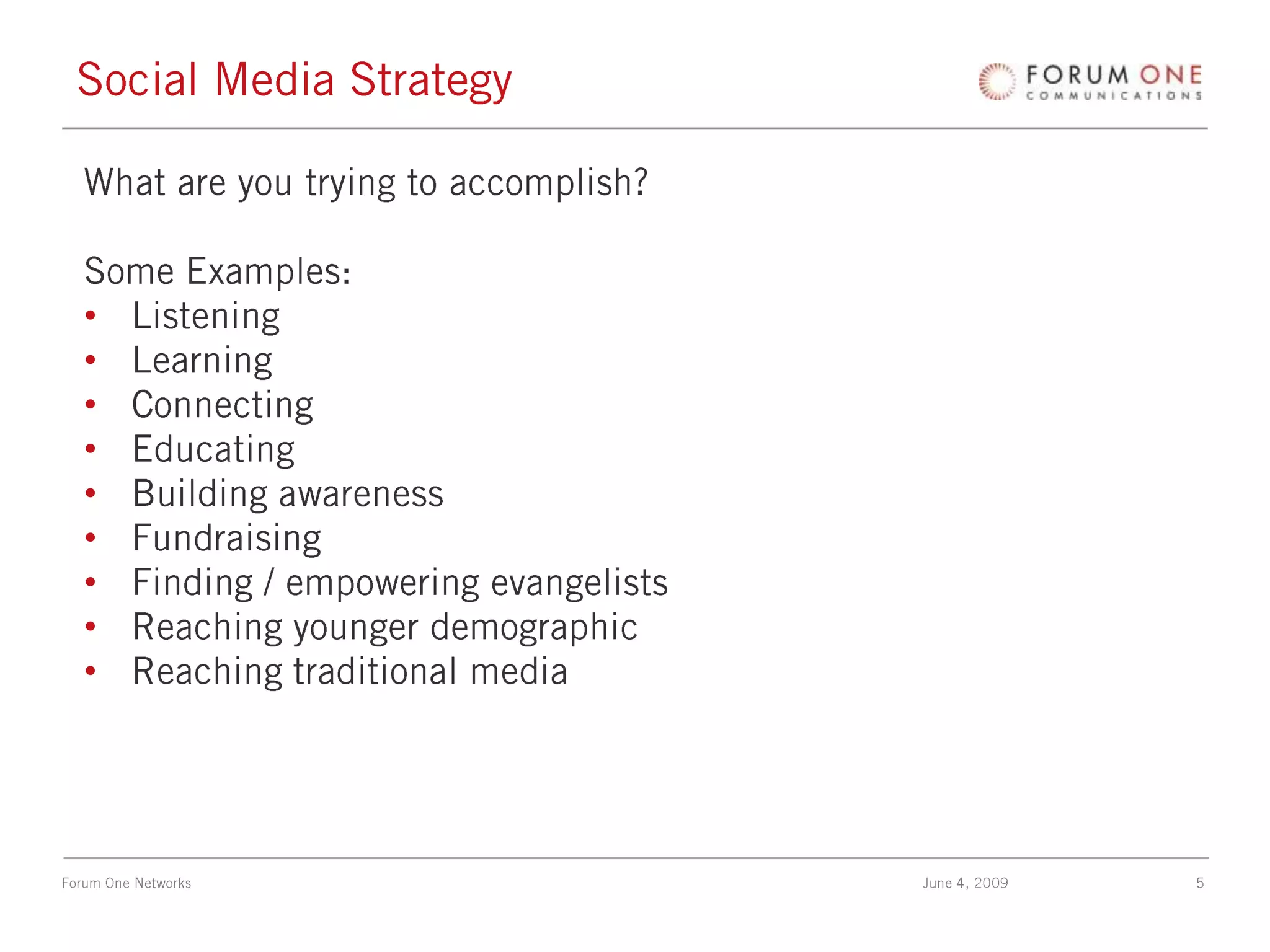 Social Media StrategyWhat are you trying to accomplish? Some Examples:Listening LearningConnectingEducatingBuilding awarenessFundraisingFinding / empowering evangelistsReaching younger demographicReaching traditional media