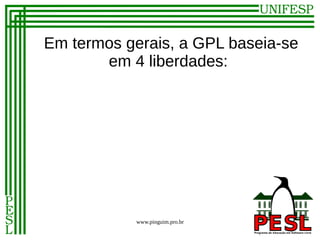 Em termos gerais, a GPL baseia-se
       em 4 liberdades:




           www.pinguim.pro.br
 