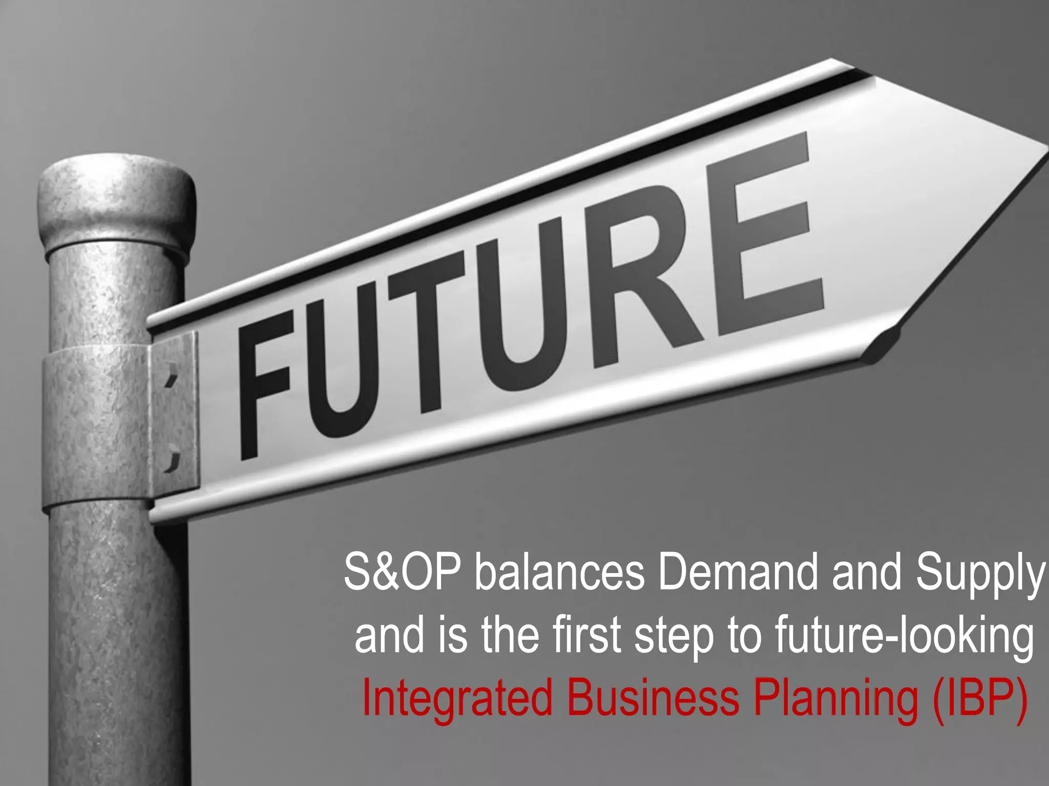 S&OP balances Demand and Supply
and is the first step to future-looking
Integrated Business Planning (IBP)
 
