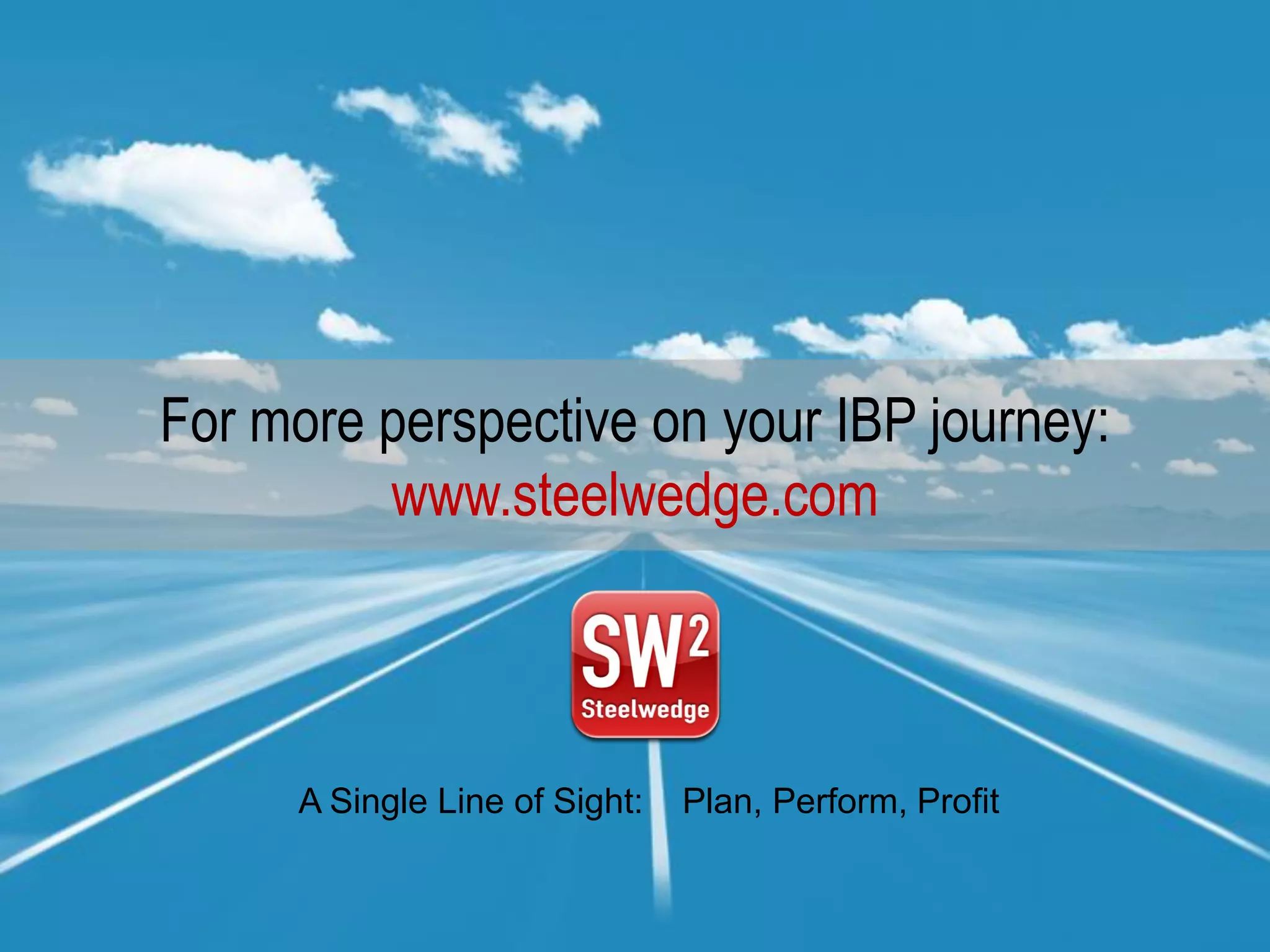For more perspective on your IBP journey:
www.steelwedge.com
A Single Line of Sight: Plan, Perform, Profit
 