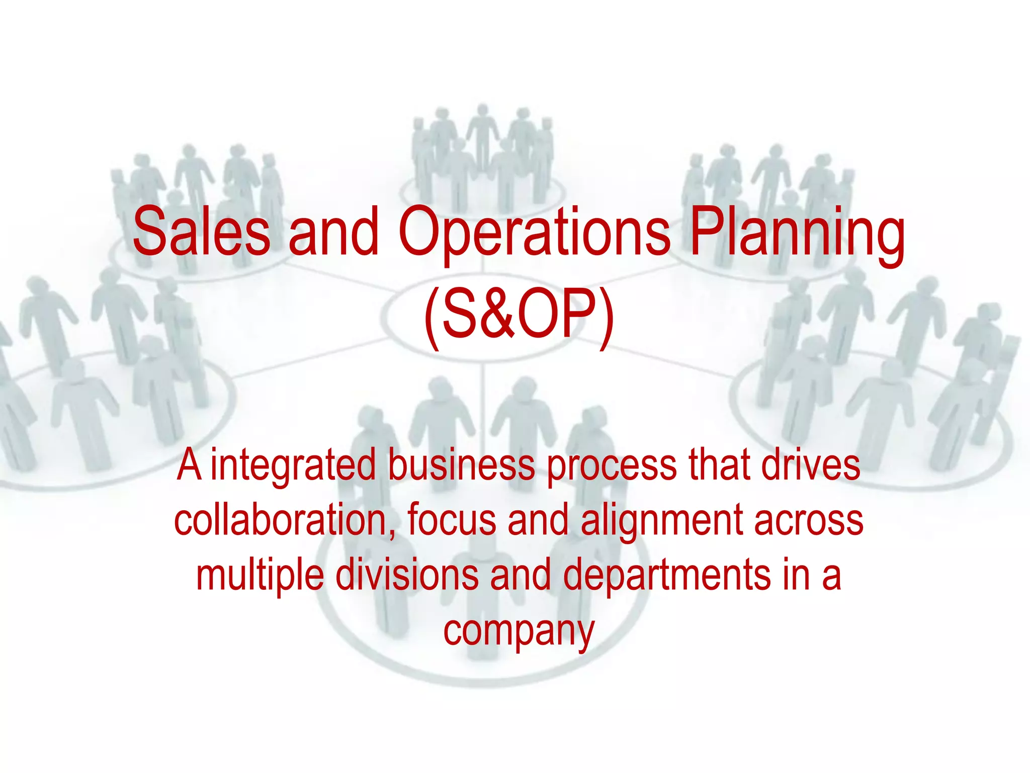Sales and Operations Planning
(S&OP)
A integrated business process that drives
collaboration, focus and alignment across
multiple divisions and departments in a
company
 