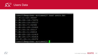 © 2014 MapR Technologies 107
Parse Input
case class User(userId: Int, gender: String, age: Int,
occupation: Int, zip: String)
// parse User
def parseUser(str: String): User = {
val fields = str.split("::")
User(fields(0).toInt, fields(1).toString,
fields(2).toInt,fields(3).toInt, fields(4).toString)
}
// load the data into DataFrames
val usersDF = sc.textFile(“./users.dat")
.map(parseUser).toDF()
 