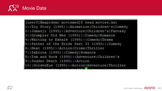 © 2014 MapR Technologies 109
Parse Input
case class Movie(movieId: Int, title: String, genres:
Seq[String])
// parse Movie
def parseMovie(str: String): Movie = {
val fields = str.split("::")
Movie(fields(0).toInt, fields(1))
}
// load the data into DataFrames
val moviesDF = sc.textFile(“./movies.dat")
.map(parseMovie).toDF()
 