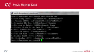 © 2014 MapR Technologies 111
Parse Input
// parse input UserID::MovieID::Rating
def parseRating(str: String): Rating= {
val fields = str.split("::")
Rating(fields(0).toInt, fields(1).toInt,
fields(2).toDouble)
}
// create an RDD of Ratings objects
val ratingsRDD = ratingText.map(parseRating).cache()
 