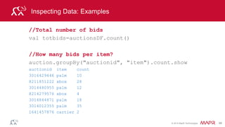 © 2014 MapR Technologies 98
Creating DataFrames
// Register the DF as a table
auctionsDF.registerTempTable(“auctionsDF”)
val results =sqlContext.sql("SELECT auctionid, MAX(price)
as maxprice FROM auction GROUP BY item,auctionid")
results.show()
auctionid maxprice
3019326300 207.5
8213060420 120.0 . . .
 